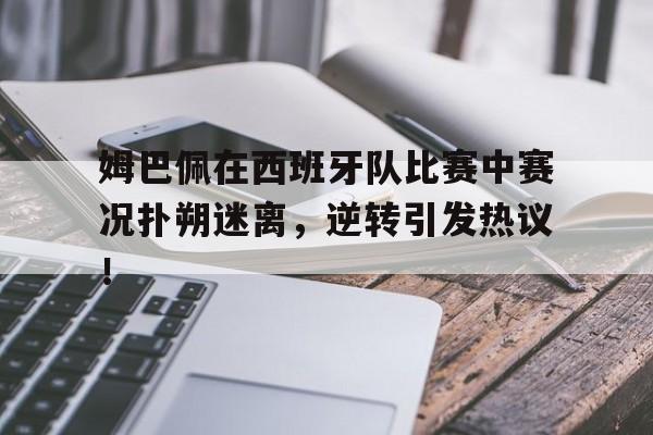 球速体育-姆巴佩在西班牙队比赛中赛况扑朔迷离,逆转引发热议!的简单介绍